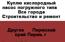 Куплю кислородный насос погружного типа - Все города Строительство и ремонт » Другое   . Пермский край,Пермь г.